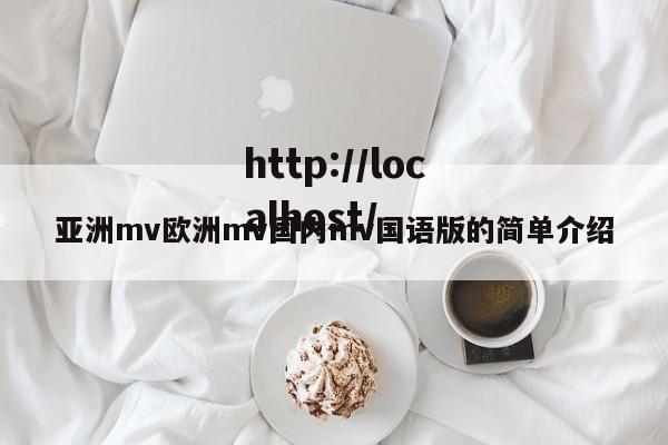 亚洲mv欧洲mv国内mv国语版的简单介绍